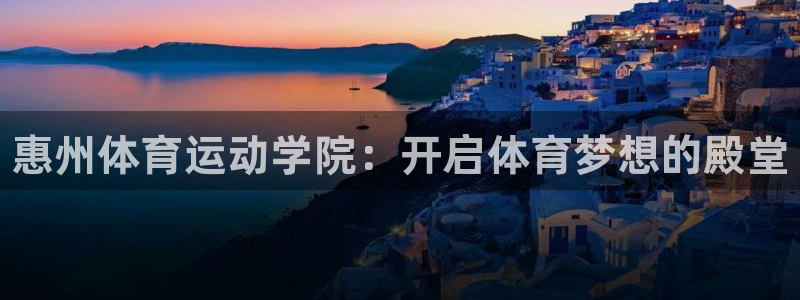 注册利记官方正版app:惠州体育运动学院:开启体育梦想的殿堂